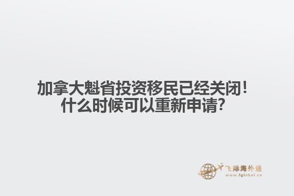加拿大魁省投資移民已經(jīng)關(guān)閉！什么時候可以重新申請？