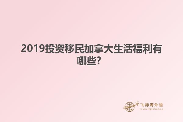 2019投資移民加拿大生活福利有哪些？