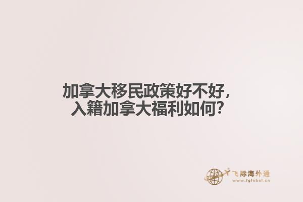 加拿大移民政策好不好，入籍加拿大福利如何？