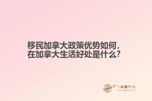 移民加拿大政策優(yōu)勢(shì)如何，在加拿大生活好處是什么？