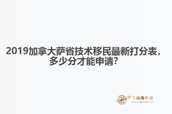2019加拿大薩省技術(shù)移民最新打分表，多少分才能申請？