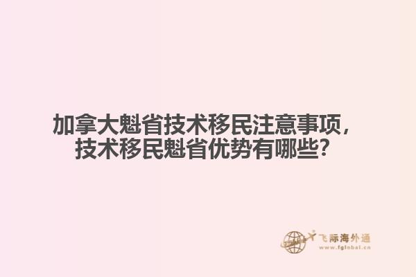 加拿大魁省技術(shù)移民注意事項(xiàng)，技術(shù)移民魁省優(yōu)勢(shì)有哪些？