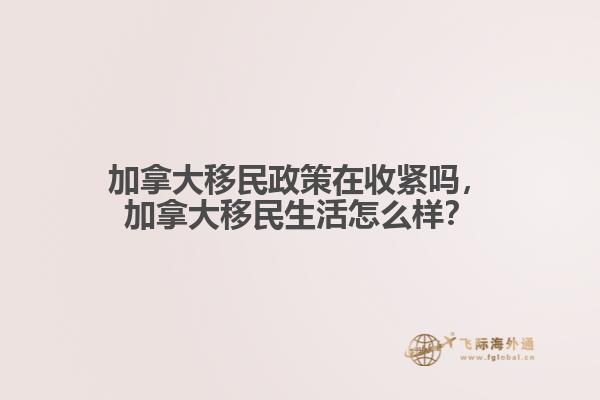 加拿大移民政策在收緊嗎，加拿大移民生活怎么樣？