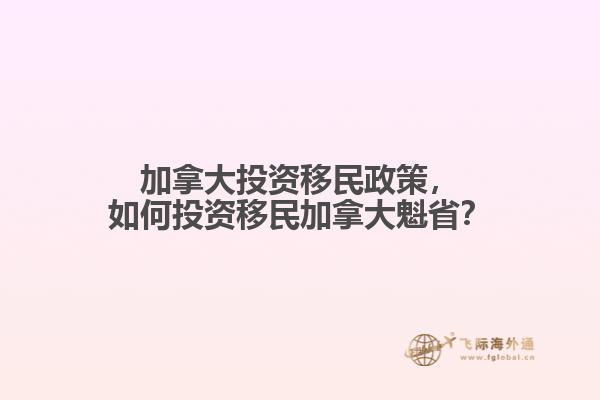 加拿大投資移民政策，如何投資移民加拿大魁??？