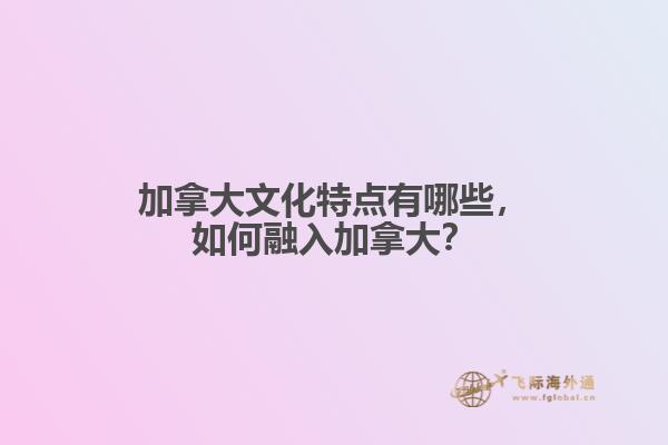 加拿大文化特點(diǎn)有哪些，如何融入加拿大？