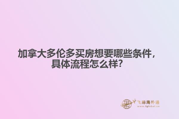 加拿大多倫多買房想要哪些條件，具體流程怎么樣？