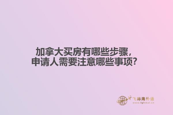 加拿大買房有哪些步驟，申請人需要注意哪些事項？