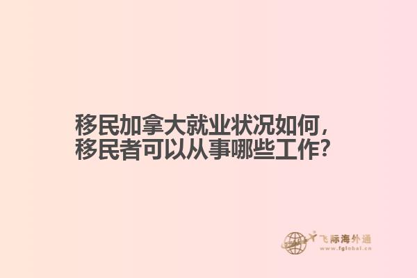 移民加拿大就業(yè)狀況如何，移民者可以從事哪些工作？