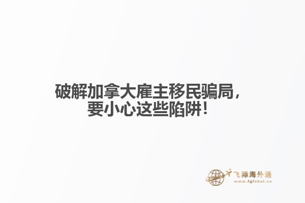 破解加拿大雇主移民騙局，要小心這些陷阱！
