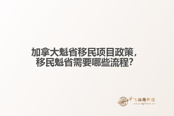 加拿大魁省移民項目政策，移民魁省需要哪些流程？