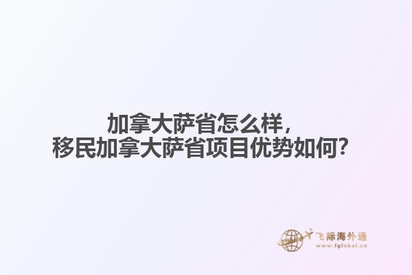 加拿大薩省怎么樣，移民加拿大薩省項(xiàng)目?jī)?yōu)勢(shì)如何？