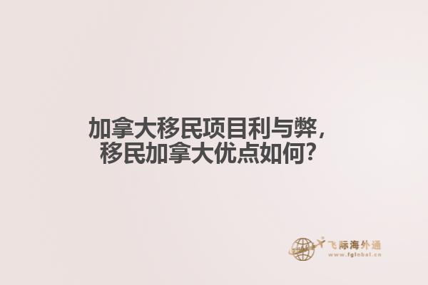 加拿大移民項(xiàng)目利與弊，移民加拿大優(yōu)點(diǎn)如何？