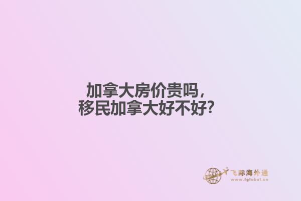 加拿大房?jī)r(jià)貴嗎，移民加拿大好不好？