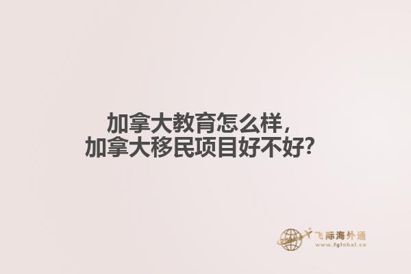 加拿大教育怎么樣，加拿大移民項目好不好？