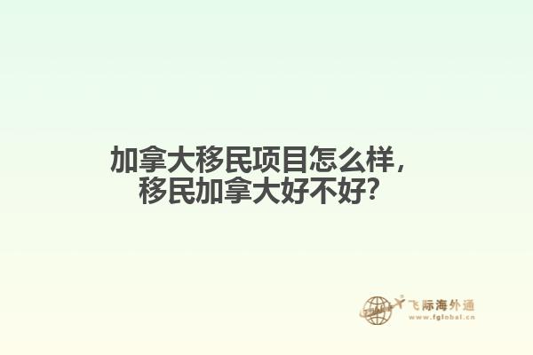 加拿大移民項目怎么樣，移民加拿大好不好？