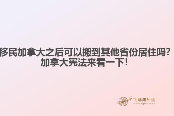 移民加拿大之后可以搬到其他省份居住嗎？加拿大憲法來看一下！