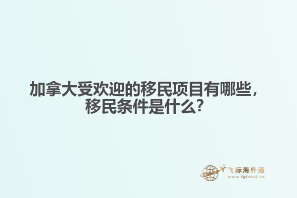 加拿大受歡迎的移民項目有哪些，移民條件是什么？