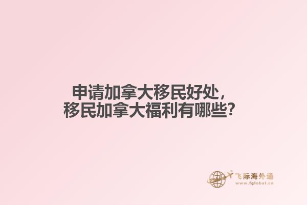 申請(qǐng)加拿大移民好處，移民加拿大福利有哪些？