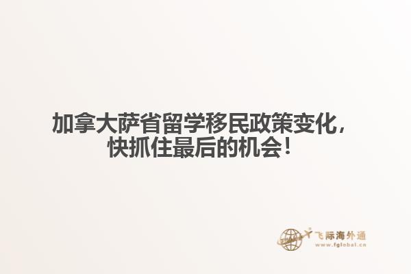 加拿大薩省留學移民政策變化，快抓住最后的機會！