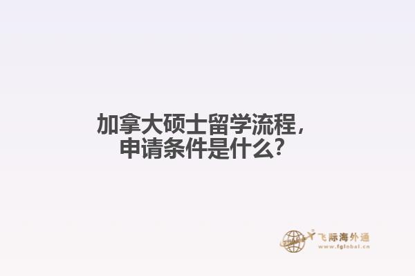 加拿大碩士留學(xué)流程，申請(qǐng)條件是什么？