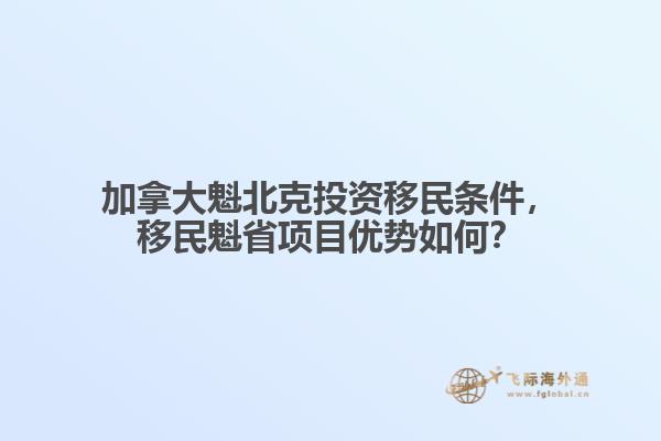 加拿大魁北克投資移民條件，移民魁省項目優(yōu)勢如何？