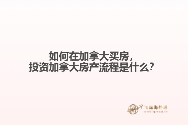 如何在加拿大買房，投資加拿大房產(chǎn)流程是什么？
