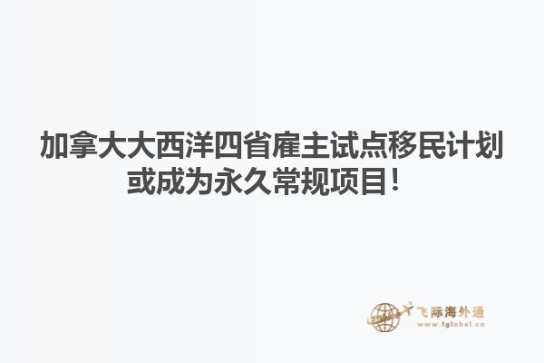 加拿大大西洋四省雇主試點(diǎn)移民計(jì)劃或成為永久常規(guī)項(xiàng)目！