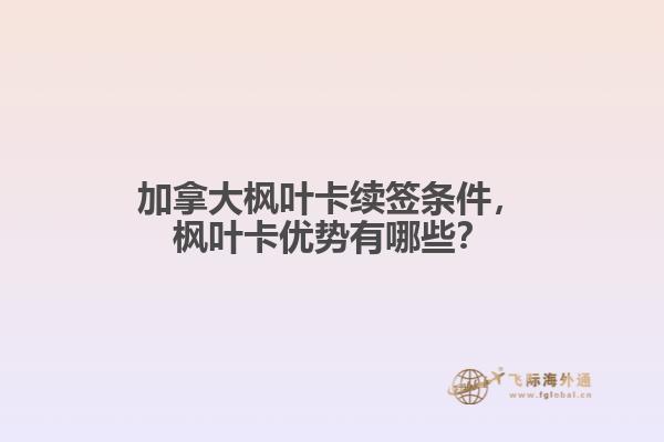 加拿大楓葉卡續(xù)簽條件，楓葉卡優(yōu)勢(shì)有哪些？
