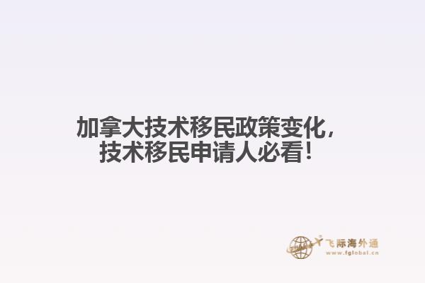 加拿大技術(shù)移民政策變化，技術(shù)移民申請(qǐng)人必看！