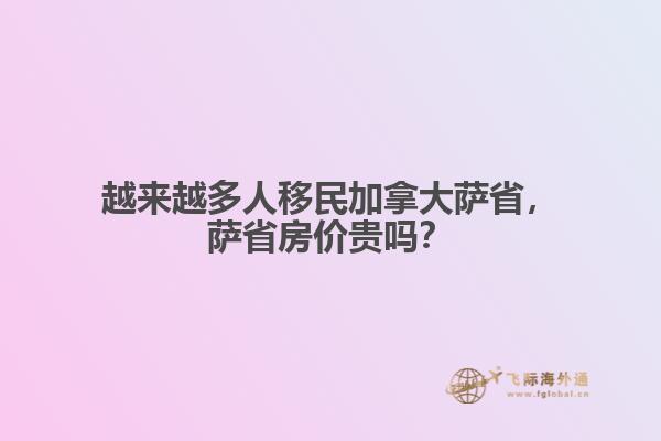 越來越多人移民加拿大薩省，薩省房價貴嗎？