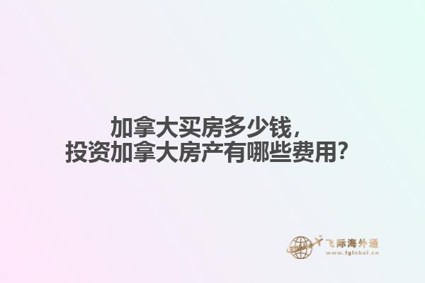 加拿大買房多少錢，投資加拿大房產(chǎn)有哪些費用？