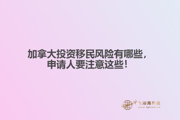 加拿大投資移民風(fēng)險有哪些，申請人要注意這些！