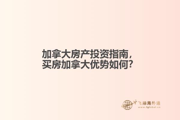 加拿大房產(chǎn)投資指南，買房加拿大優(yōu)勢(shì)如何？