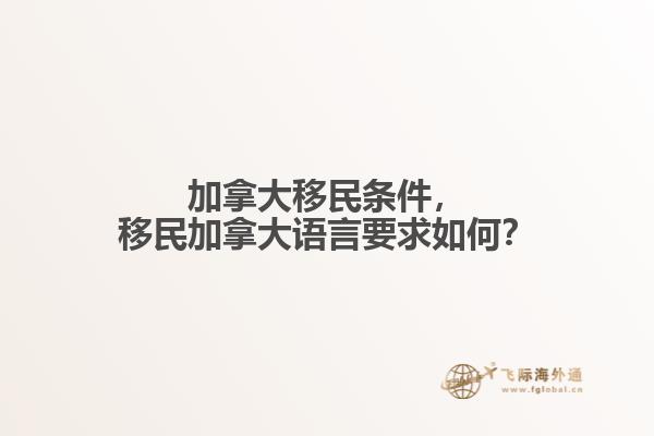 加拿大移民條件，移民加拿大語言要求如何？