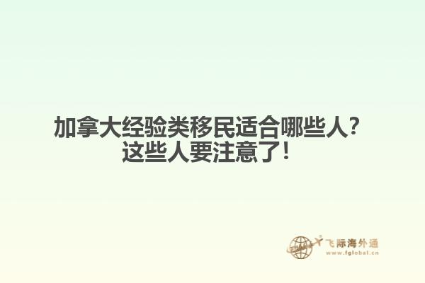加拿大經(jīng)驗(yàn)類移民適合哪些人？這些人要注意了！