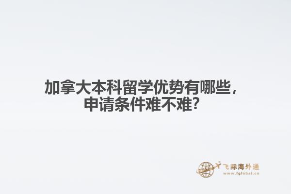 加拿大本科留學(xué)優(yōu)勢有哪些，申請條件難不難？