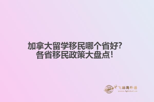 加拿大留學(xué)移民哪個省好？各省移民政策大盤點(diǎn)！