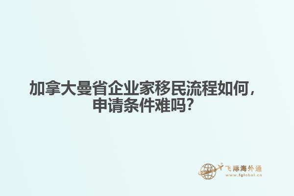 加拿大曼省企業(yè)家移民流程如何，申請條件難嗎？