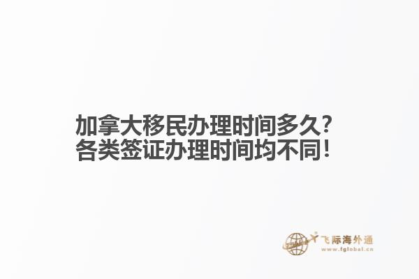 加拿大移民辦理時間多久？各類簽證辦理時間均不同！