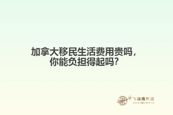 加拿大移民生活費(fèi)用貴嗎，你能負(fù)擔(dān)得起嗎？