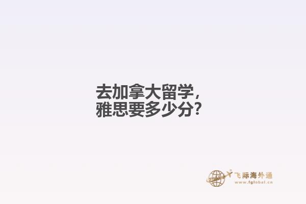 去加拿大留學(xué)，雅思要多少分？
