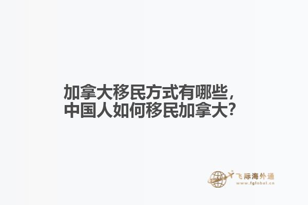 加拿大移民方式有哪些，中國人如何移民加拿大？