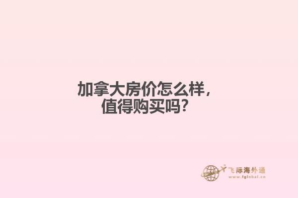 加拿大房價怎么樣，值得購買嗎？