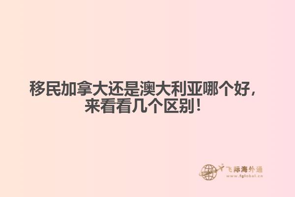 移民加拿大還是澳大利亞哪個好，來看看幾個區(qū)別！