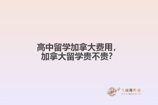 高中留學(xué)加拿大費(fèi)用，加拿大留學(xué)貴不貴？