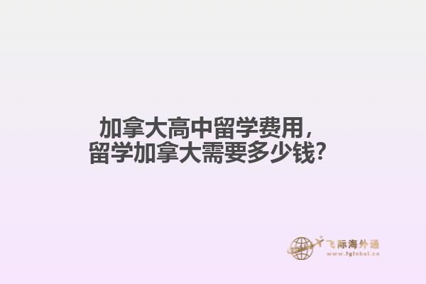 加拿大高中留學(xué)費(fèi)用，留學(xué)加拿大需要多少錢？
