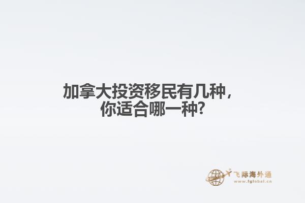 加拿大投資移民有幾種，你適合哪一種?