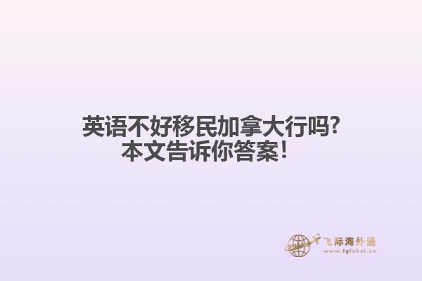 英語(yǔ)不好移民加拿大行嗎?本文告訴你答案！