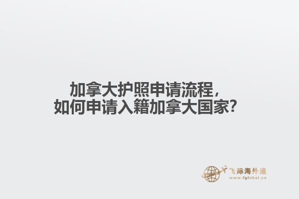 加拿大護照申請流程，如何申請入籍加拿大國家？