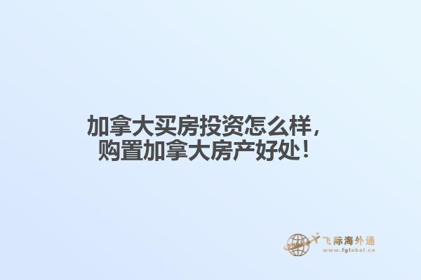加拿大買房投資怎么樣，購置加拿大房產(chǎn)好處！